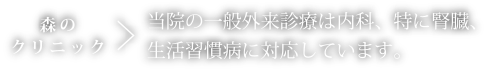 Morino clinic ＞ 当院の一般外来診療は内科、特に腎臓、生活習慣病に対応しています。